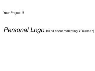 Your Project!!!! Personal Logo . It’s all about marketing YOUrself :)
