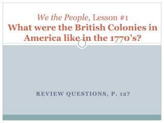 We the People , Lesson #1 What were the British Colonies in America like in the 1770’s?