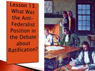 Lesson 13 : What Was the Anti-Federalist Position in the Debate about Ratification?  