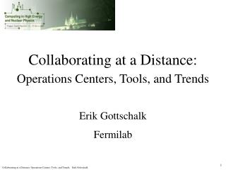 Collaborating at a Distance: Operations Centers, Tools, and Trends Erik Gottschalk Fermilab