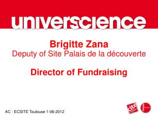 Brigitte Zana Deputy of Site Palais de la découverte Director of Fundraising