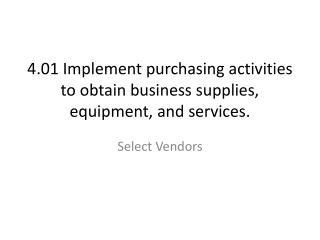 4.01 Implement purchasing activities to obtain business supplies, equipment, and services.