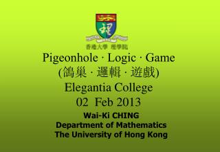 Pigeonhole ∙ Logic ∙ Game ( 鴿巢 ∙ 邏輯 ∙ 遊戲 ) Elegantia College 02 Feb 2013