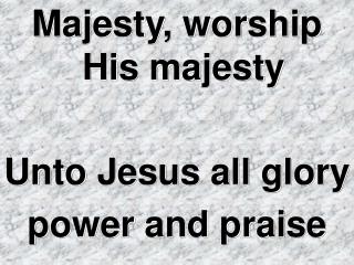 Majesty, worship His majesty Unto Jesus all glory power and praise