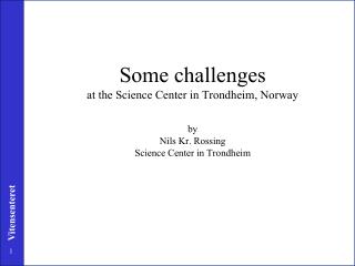Some challenges at the Science Center in Trondheim, Norway