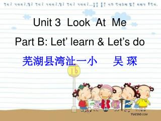 Unit 3 Look At Me Part B: Let’ learn &amp; Let’s do 芜湖县湾沚一小 吴 琛