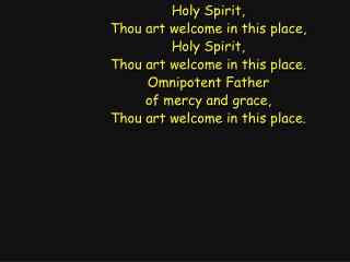 Holy Spirit, Thou art welcome in this place, Holy Spirit, Thou art welcome in this place.