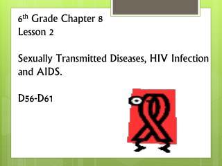 6 th Grade Chapter 8 Lesson 2 Sexually Transmitted Diseases, HIV Infection and AIDS. D56-D61