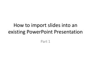 How to import slides into an existing PowerPoint Presentation