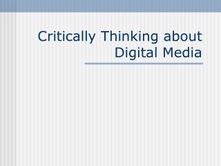 Critically Thinking about Digital Media