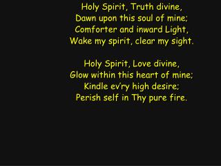 Holy Spirit, Truth divine, Dawn upon this soul of mine; Comforter and inward Light,