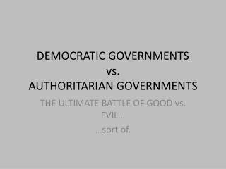 DEMOCRATIC GOVERNMENTS vs. AUTHORITARIAN GOVERNMENTS