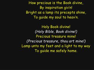 How precious is the Book divine, By inspiration giv’n! Bright as a lamp its precepts shine,