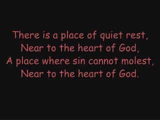 There is a place of quiet rest, Near to the heart of God, A place where sin cannot molest,