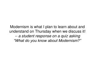 Modernism is a form of writing where the individual is alienated from society. -- student