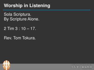 Sola Scriptura. By Scripture Alone. 2 Tim 3 : 10 – 17. Rev. Tom Tokura.