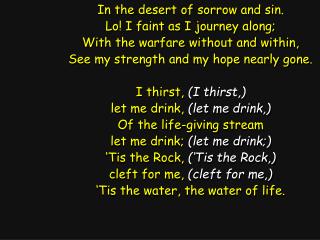 In the desert of sorrow and sin. Lo! I faint as I journey along;