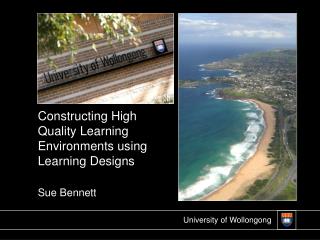 Constructing High Quality Learning Environments using Learning Designs Sue Bennett