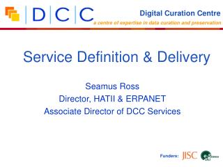 Seamus Ross Director, HATII &amp; ERPANET Associate Director of DCC Services