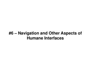 #6 – Navigation and Other Aspects of Humane Interfaces