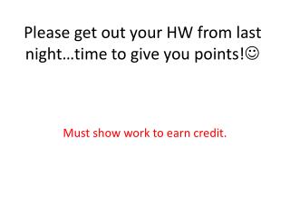 Please get out your HW from last night…time to give you points! 