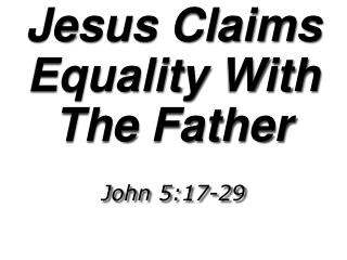 Jesus Claims Equality With The Father John 5:17-29