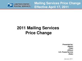 2011 Mailing Services Price Change Presented by: (Name) (Title) (Office) U.S. Postal Service