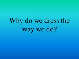 Why do we dress the way we do?