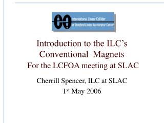 Introduction to the ILC’s Conventional Magnets For the LCFOA meeting at SLAC