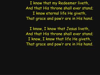 I know that my Redeemer liveth, And that His throne shall ever stand;