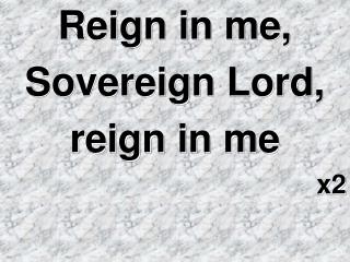 Reign in me, Sovereign Lord, reign in me x2