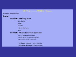 VGT 1, 2 ……….PROBA – V (egetation ) Brussels 14 December 2009 Structure the PROBA-V Steering Board