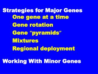 Strategies for Major Genes		 One gene at a time 		Gene rotation 		Gene “ pyramids ” 		Mixtures