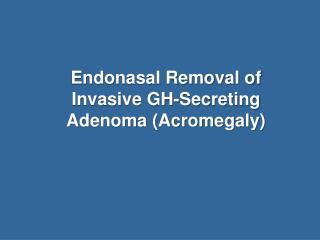 Endonasal Removal of Invasive GH-Secreting Adenoma (Acromegaly)