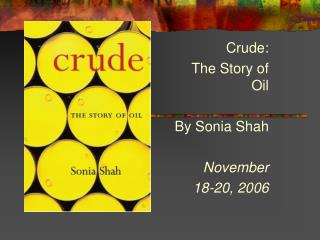 Crude: The Story of Oil By Sonia Shah November 18-20, 2006