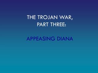 THE TROJAN WAR, PART THREE: APPEASING DIANA