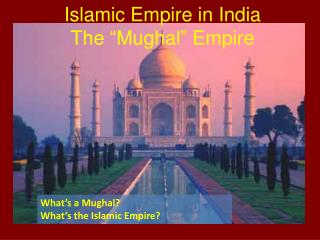 Islamic Empire in India The “ Mughal ” Empire