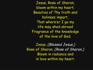 Jesus, Rose of Sharon, bloom within my heart; Beauties of Thy truth and holiness impart,