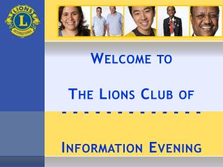 Welcome to The Lions Club of - - - - - - - - - - - - - Information Evening