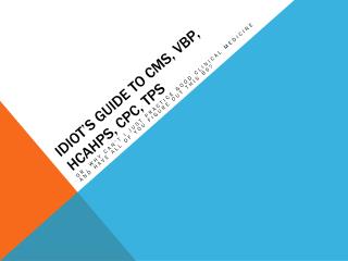 Idiot’s Guide to CMS, VBP, HCAHPs, CPC, TPS