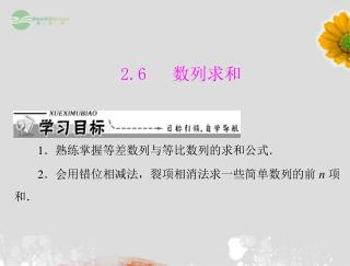 2.6 数列求和 1 ．熟练掌握等差数列与等比数列的求和公式． 2 ．会用错位相减法，裂项相消法求一些简单数列的前 n 项 和．