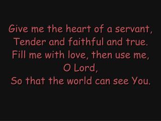 Give me the heart of a servant, Tender and faithful and true. Fill me with love, then use me,