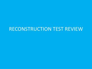 RECONSTRUCTION TEST REVIEW