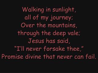 Walking in sunlight, all of my journey; Over the mountains, through the deep vale; Jesus has said,
