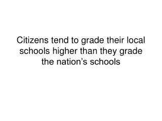 Citizens tend to grade their local schools higher than they grade the nation’s schools