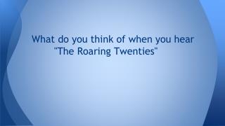 What do you think of when you hear &quot;The Roaring Twenties&quot;