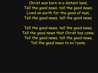 Christ was born in a distant land, Tell the good news, tell the good news;