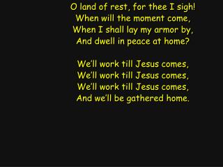 O land of rest, for thee I sigh! When will the moment come, When I shall lay my armor by,