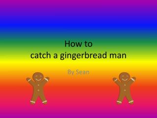 How to catch a gingerbread man