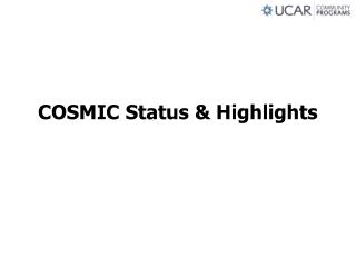 COSMIC Status &amp; Highlights